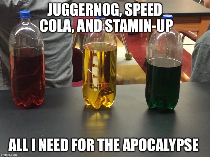 JUGGERNOG, SPEED COLA, AND STAMIN-UP ALL I NEED FOR THE APOCALYPSE | image tagged in memes | made w/ Imgflip meme maker