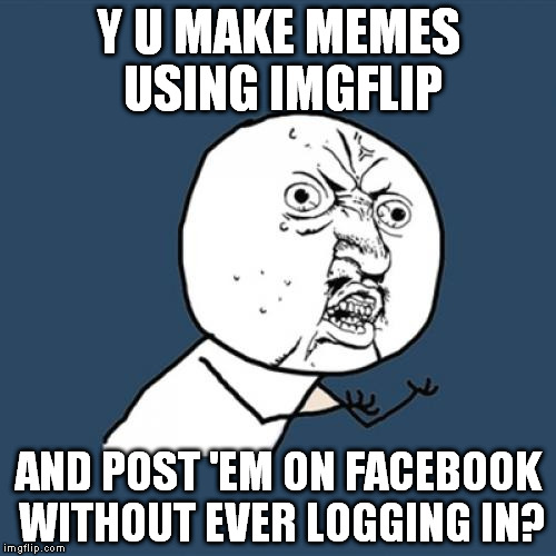 Y U No | Y U MAKE MEMES USING IMGFLIP AND POST 'EM ON FACEBOOK WITHOUT EVER LOGGING IN? | image tagged in memes,y u no | made w/ Imgflip meme maker
