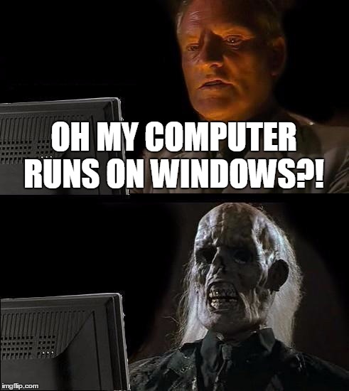 I'll Just Wait Here | OH MY COMPUTER RUNS ON WINDOWS?! | image tagged in memes,ill just wait here | made w/ Imgflip meme maker