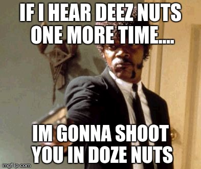 Say That Again I Dare You Meme | IF I HEAR DEEZ NUTS ONE MORE TIME.... IM GONNA SHOOT YOU IN DOZE NUTS | image tagged in memes,say that again i dare you | made w/ Imgflip meme maker