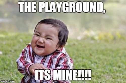 Evil Toddler | THE PLAYGROUND, ITS MINE!!!! | image tagged in memes,evil toddler | made w/ Imgflip meme maker