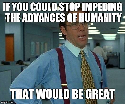 Religion | IF YOU COULD STOP IMPEDING THE ADVANCES OF HUMANITY THAT WOULD BE GREAT | image tagged in memes,that would be great,religion | made w/ Imgflip meme maker