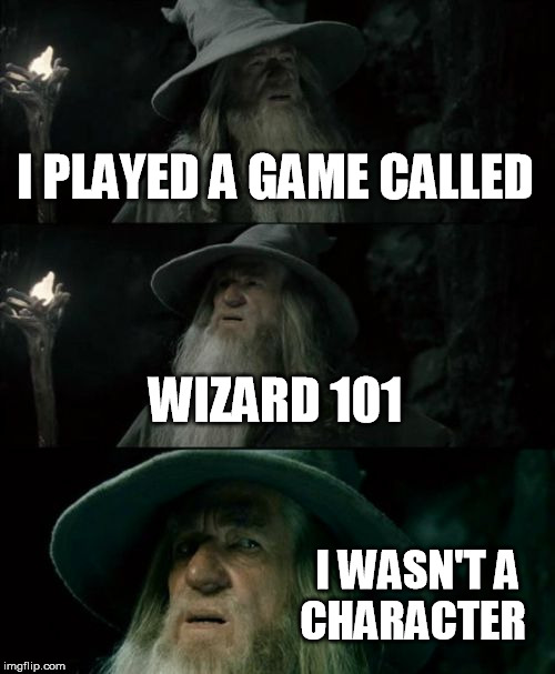 Confused Gandalf Meme | I PLAYED A GAME CALLED WIZARD 101 I WASN'T A CHARACTER | image tagged in memes,confused gandalf | made w/ Imgflip meme maker