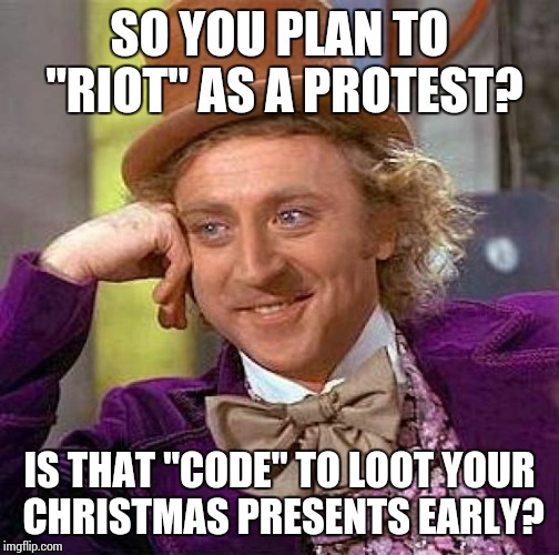 Creepy Condescending Wonka | SO YOU PLAN TO "RIOT" AS A PROTEST? IS THAT "CODE" TO LOOT YOUR CHRISTMAS PRESENTS EARLY? | image tagged in memes,creepy condescending wonka | made w/ Imgflip meme maker