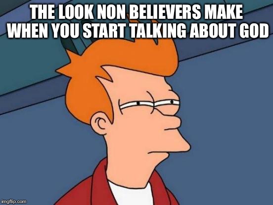 Futurama Fry | THE LOOK NON BELIEVERS MAKE WHEN YOU START TALKING ABOUT GOD | image tagged in memes,futurama fry | made w/ Imgflip meme maker