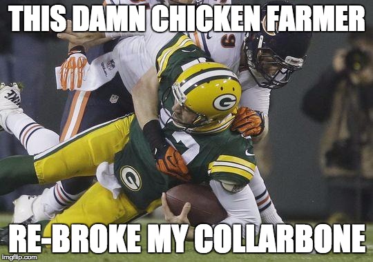 Aaron Rodgers | THIS DAMN CHICKEN FARMER RE-BROKE MY COLLARBONE | image tagged in aaron rodgers | made w/ Imgflip meme maker