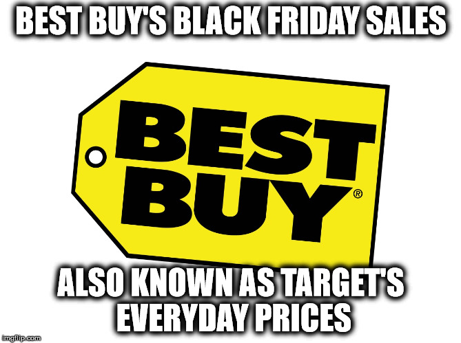 It's such a rip-off! | BEST BUY'S BLACK FRIDAY SALES ALSO KNOWN AS TARGET'S EVERYDAY PRICES | image tagged in best buy logo | made w/ Imgflip meme maker