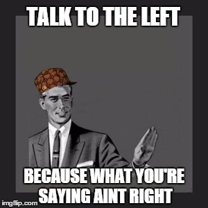 Kill Yourself Guy Meme | TALK TO THE LEFT BECAUSE WHAT YOU'RE SAYING AINT RIGHT | image tagged in memes,kill yourself guy,scumbag | made w/ Imgflip meme maker