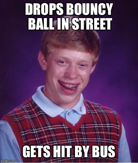 Bad Luck Brian Meme | DROPS BOUNCY BALL IN STREET GETS HIT BY BUS | image tagged in memes,bad luck brian | made w/ Imgflip meme maker