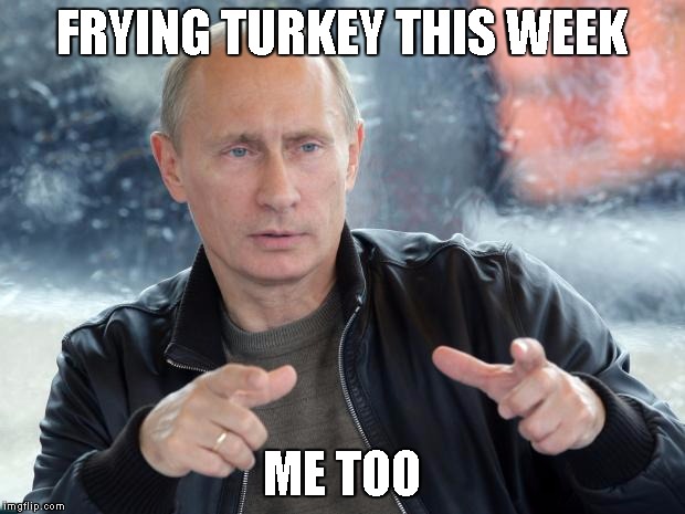 turkey and russia | FRYING TURKEY THIS WEEK ME TOO | image tagged in pun putin | made w/ Imgflip meme maker