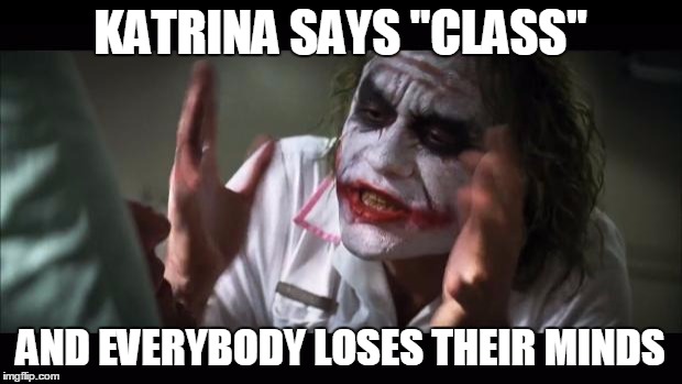 And everybody loses their minds | KATRINA SAYS "CLASS" AND EVERYBODY LOSES THEIR MINDS | image tagged in memes,and everybody loses their minds | made w/ Imgflip meme maker