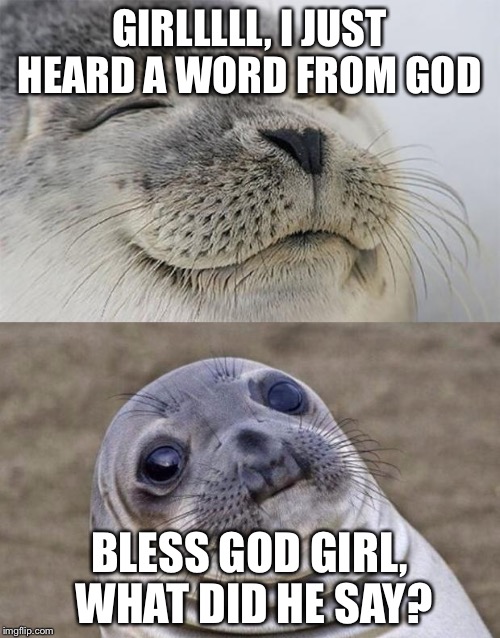 Short Satisfaction VS Truth | GIRLLLLL, I JUST HEARD A WORD FROM GOD BLESS GOD GIRL, WHAT DID HE SAY? | image tagged in memes,short satisfaction vs truth | made w/ Imgflip meme maker