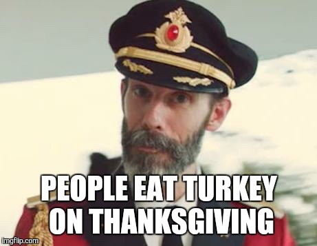 Captain Obvious | PEOPLE EAT TURKEY ON THANKSGIVING | image tagged in captain obvious | made w/ Imgflip meme maker