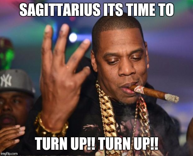 jay z | SAGITTARIUS ITS TIME TO TURN UP!! TURN UP!! | image tagged in jay z | made w/ Imgflip meme maker