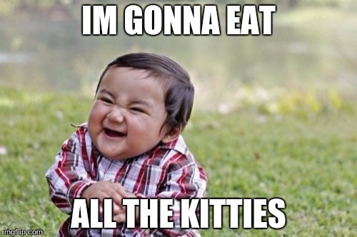 Evil Toddler | IM GONNA EAT ALL THE KITTIES | image tagged in memes,evil toddler | made w/ Imgflip meme maker
