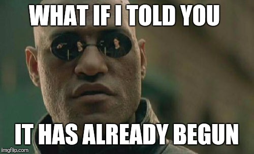 WHAT IF I TOLD YOU IT HAS ALREADY BEGUN | image tagged in memes,matrix morpheus | made w/ Imgflip meme maker