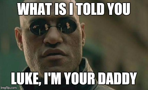 Matrix Morpheus Meme | WHAT IS I TOLD YOU LUKE, I'M YOUR DADDY | image tagged in memes,matrix morpheus | made w/ Imgflip meme maker