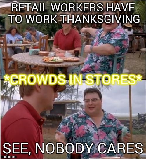 See Nobody Cares Meme | RETAIL WORKERS HAVE TO WORK THANKSGIVING SEE, NOBODY CARES *CROWDS IN STORES* | image tagged in memes,see nobody cares | made w/ Imgflip meme maker