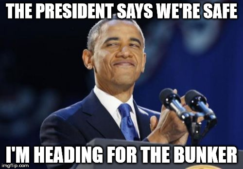 2nd Term Obama | THE PRESIDENT SAYS WE'RE SAFE I'M HEADING FOR THE BUNKER | image tagged in memes,2nd term obama | made w/ Imgflip meme maker