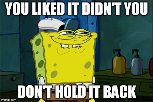 Don't You Squidward | YOU LIKED IT DIDN'T YOU DON'T HOLD IT BACK | image tagged in memes,dont you squidward | made w/ Imgflip meme maker