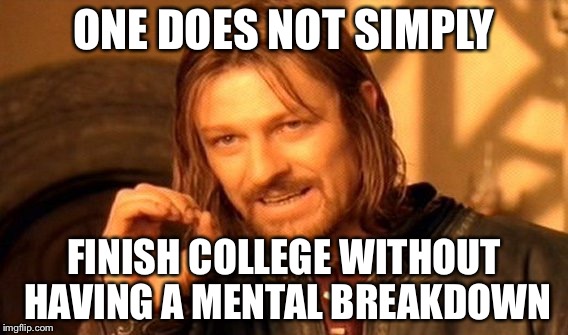 One Does Not Simply | ONE DOES NOT SIMPLY FINISH COLLEGE WITHOUT HAVING A MENTAL BREAKDOWN | image tagged in memes,one does not simply | made w/ Imgflip meme maker