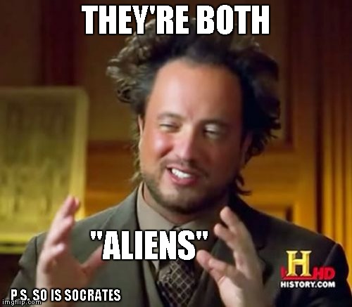 Ancient Aliens Meme | THEY'RE BOTH "ALIENS" P.S. SO IS SOCRATES | image tagged in memes,ancient aliens | made w/ Imgflip meme maker