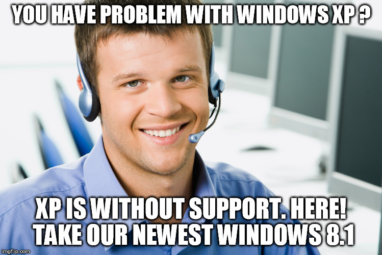 to hell with microsoft | YOU HAVE PROBLEM WITH WINDOWS XP ? XP IS WITHOUT SUPPORT. HERE! TAKE OUR NEWEST WINDOWS 8.1 | image tagged in windows,microsoft,it | made w/ Imgflip meme maker