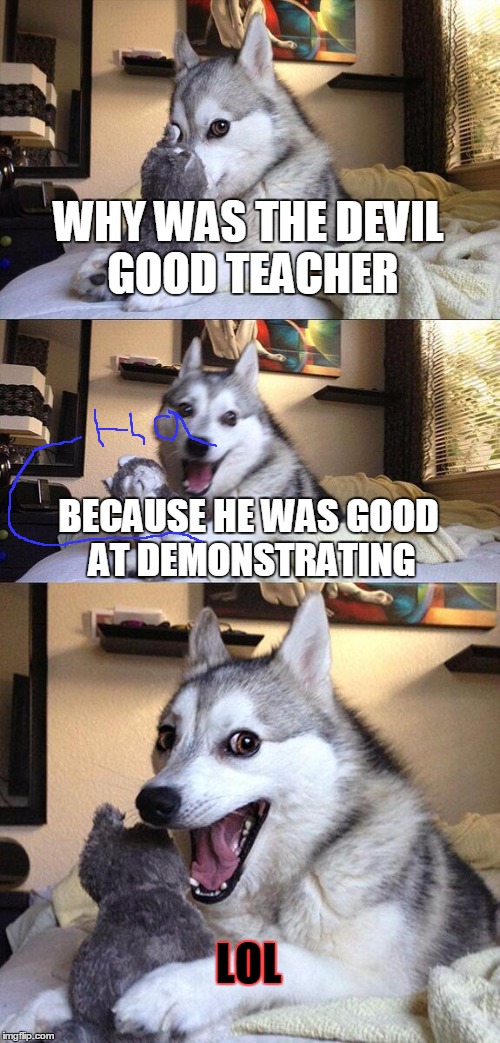 Bad Pun Dog | WHY WAS THE DEVIL GOOD TEACHER BECAUSE HE WAS GOOD AT DEMONSTRATING LOL | image tagged in memes,bad pun dog | made w/ Imgflip meme maker