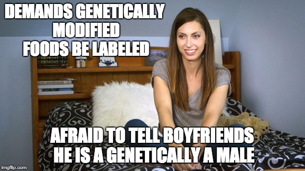 DEMANDS GENETICALLY MODIFIED FOODS BE LABELED AFRAID TO TELL BOYFRIENDS HE IS A GENETICALLY A MALE | image tagged in transgender,gmos,liberal | made w/ Imgflip meme maker