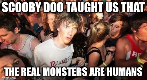 Sudden Clarity Clarence | SCOOBY DOO TAUGHT US THAT THE REAL MONSTERS ARE HUMANS | image tagged in memes,sudden clarity clarence | made w/ Imgflip meme maker