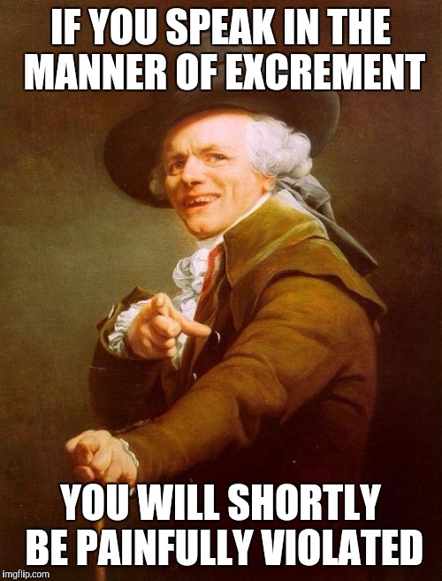 Joseph Ducreux Meme | IF YOU SPEAK IN THE MANNER OF EXCREMENT YOU WILL SHORTLY BE PAINFULLY VIOLATED | image tagged in memes,joseph ducreux | made w/ Imgflip meme maker