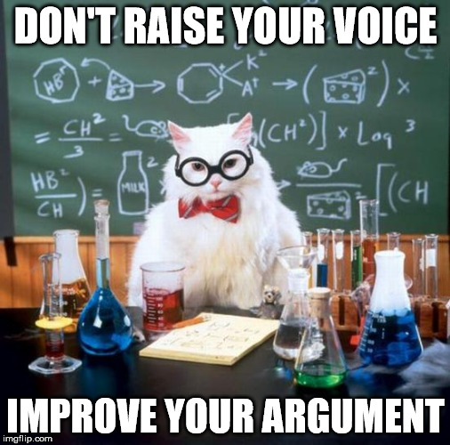 Chemistry Cat | DON'T RAISE YOUR VOICE IMPROVE YOUR ARGUMENT | image tagged in memes,chemistry cat | made w/ Imgflip meme maker