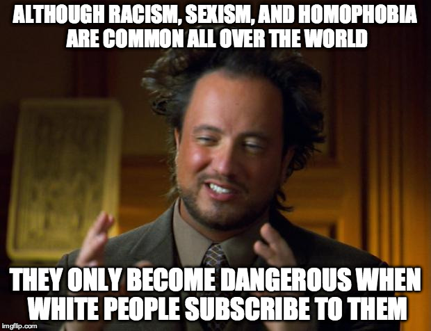 Core Liberal Ideology | ALTHOUGH RACISM, SEXISM, AND HOMOPHOBIA ARE COMMON ALL OVER THE WORLD THEY ONLY BECOME DANGEROUS WHEN WHITE PEOPLE SUBSCRIBE TO THEM | image tagged in perfectly rational explanation,liberal hypocrisy,racism,sexism,homophobia,liberal bias,WhiteRights | made w/ Imgflip meme maker