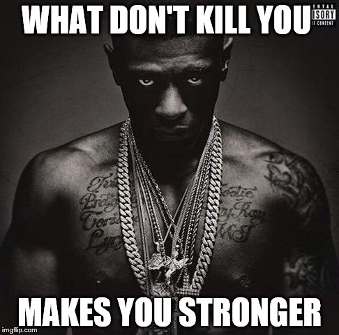 What Don't Kill You | WHAT DON'T KILL YOU MAKES YOU STRONGER | image tagged in boosie,music,louisiana | made w/ Imgflip meme maker