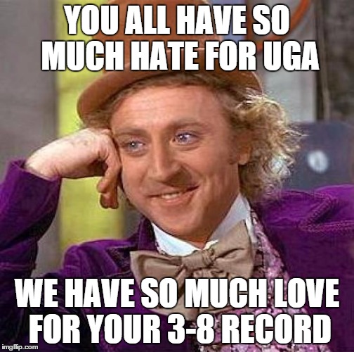 Creepy Condescending Wonka Meme | YOU ALL HAVE SO MUCH HATE FOR UGA WE HAVE SO MUCH LOVE FOR YOUR 3-8 RECORD | image tagged in memes,creepy condescending wonka | made w/ Imgflip meme maker