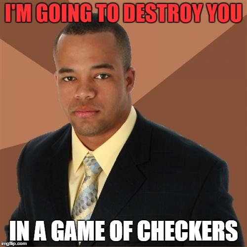 Successful Black Man Meme | I'M GOING TO DESTROY YOU IN A GAME OF CHECKERS | image tagged in memes,successful black man | made w/ Imgflip meme maker