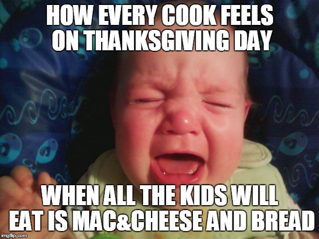 Thanksgiving  | HOW EVERY COOK FEELS ON THANKSGIVING DAY WHEN ALL THE KIDS WILL EAT IS MAC&CHEESE AND BREAD | image tagged in thanksgiving | made w/ Imgflip meme maker