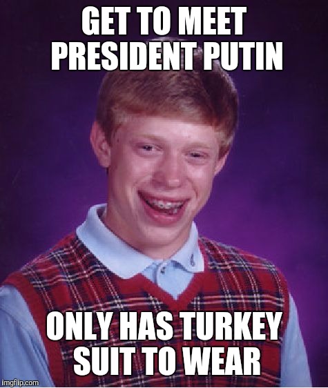 Bad Luck Brian Meme | GET TO MEET PRESIDENT PUTIN ONLY HAS TURKEY SUIT TO WEAR | image tagged in memes,bad luck brian | made w/ Imgflip meme maker
