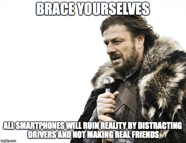 Brace Yourselves X is Coming | BRACE YOURSELVES ALL SMARTPHONES WILL RUIN REALITY BY DISTRACTING DRIVERS AND NOT MAKING REAL FRIENDS | image tagged in memes,brace yourselves x is coming | made w/ Imgflip meme maker