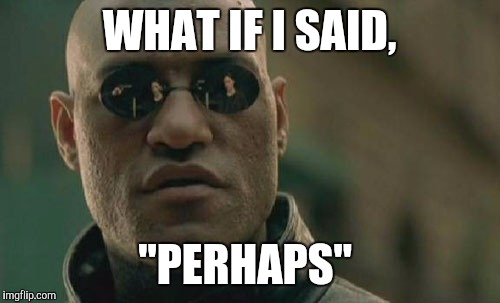 Matrix Morpheus Meme | WHAT IF I SAID, "PERHAPS" | image tagged in memes,matrix morpheus | made w/ Imgflip meme maker