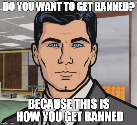 Archer Meme | DO YOU WANT TO GET BANNED? BECAUSE THIS IS HOW YOU GET BANNED | image tagged in memes,archer | made w/ Imgflip meme maker