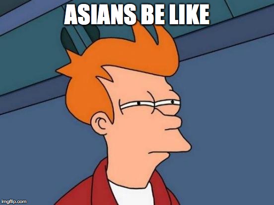 Futurama Fry | ASIANS BE LIKE | image tagged in memes,futurama fry | made w/ Imgflip meme maker