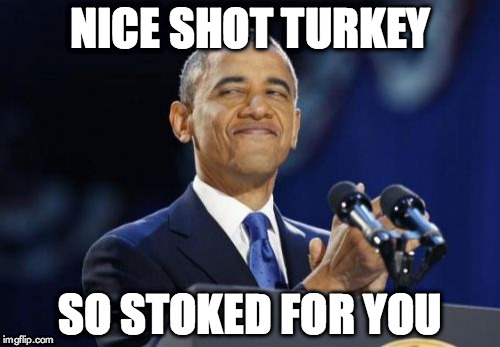 2nd Term Obama | NICE SHOT TURKEY SO STOKED FOR YOU | image tagged in memes,2nd term obama | made w/ Imgflip meme maker