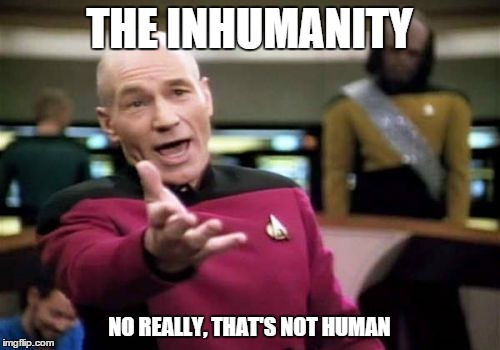 Picard Wtf Meme | THE INHUMANITY NO REALLY, THAT'S NOT HUMAN | image tagged in memes,picard wtf | made w/ Imgflip meme maker