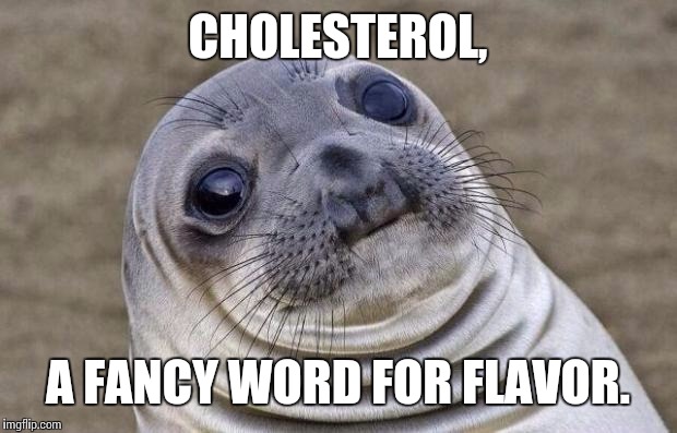 Cholesterol... | CHOLESTEROL, A FANCY WORD FOR FLAVOR. | image tagged in memes,awkward moment sealion,cholesterol | made w/ Imgflip meme maker