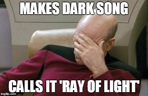 Captain Picard Facepalm | MAKES DARK SONG CALLS IT 'RAY OF LIGHT' | image tagged in memes,captain picard facepalm | made w/ Imgflip meme maker