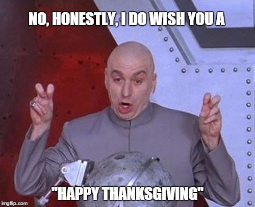 Dr Evil Laser | NO, HONESTLY, I DO WISH YOU A "HAPPY THANKSGIVING" | image tagged in memes,dr evil laser | made w/ Imgflip meme maker