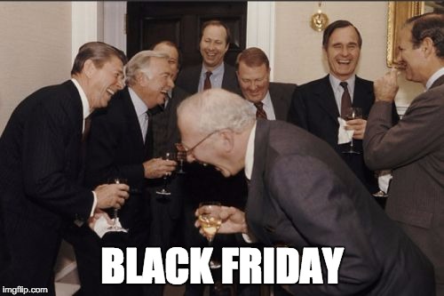 Black Friday? | BLACK FRIDAY | image tagged in laughing men in suits,memes,ronald reagan,george bush,black friday,fascism | made w/ Imgflip meme maker