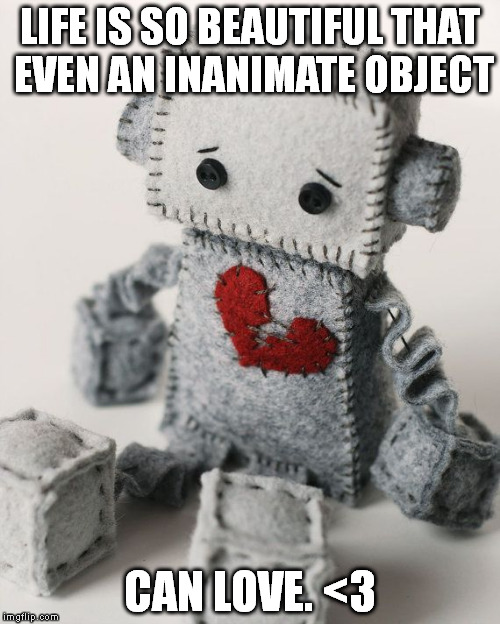 LIFE IS SO BEAUTIFUL THAT EVEN AN INANIMATE OBJECT CAN LOVE. <3 | image tagged in robots robot love life is so beautiful that even an inanimate object can love | made w/ Imgflip meme maker