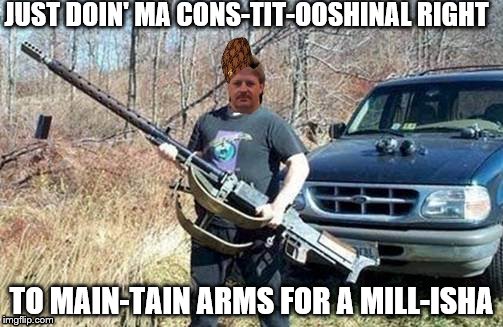 Rights | JUST DOIN' MA CONS-TIT-OOSHINAL RIGHT TO MAIN-TAIN ARMS FOR A MILL-ISHA | image tagged in rednecks | made w/ Imgflip meme maker